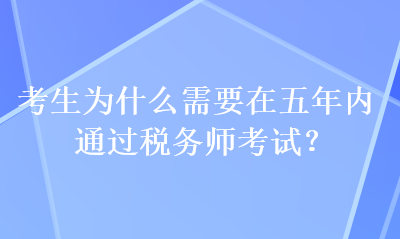 考生為什么需要在五年內(nèi)通過稅務(wù)師考試？