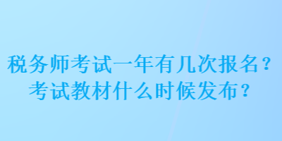 稅務(wù)師考試一年有幾次報(bào)名？考試教材什么時(shí)候發(fā)布？