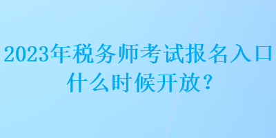 2023年稅務師考試報名入口什么時候開放？