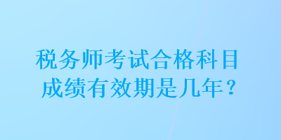 稅務師考試合格科目成績有效期是幾年？