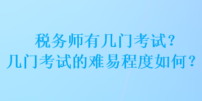 稅務(wù)師有幾門(mén)考試？幾門(mén)考試的難易程度如何？