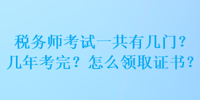 稅務師考試一共有幾門？幾年考完？怎么領取證書？