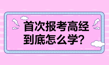 首次報(bào)考高級(jí)經(jīng)濟(jì)師 到底怎么學(xué)？