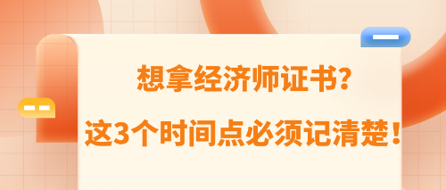 想拿經(jīng)濟師證書？這3個時間點必須記清楚！