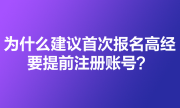 為什么建議首次報名高級經(jīng)濟師的考生要提前注冊賬號？