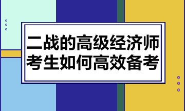 二戰(zhàn)的高級經(jīng)濟師考生如何高效備考？