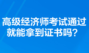 高級經濟師考試通過就能拿到證書嗎？