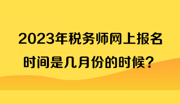 2023年稅務(wù)師網(wǎng)上報名時間是幾月份的時候？