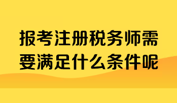 報考注冊稅務(wù)師需要滿足什么條件呢