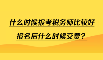 什么時候報考稅務(wù)師比較好報名后什么時候交費？