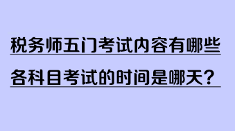 稅務(wù)師五門考試內(nèi)容有哪些？各科目考試的時(shí)間是哪天？