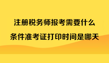 注冊稅務(wù)師報考需要什么條件準(zhǔn)考證打印時間是哪天