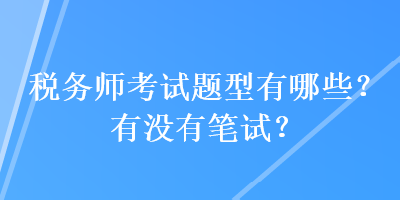 稅務(wù)師考試題型有哪些？有沒有筆試？