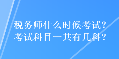 稅務(wù)師什么時候考試？考試科目一共有幾科？