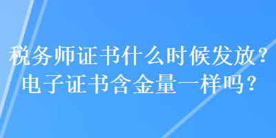 稅務(wù)師證書什么時候發(fā)放？電子證書含金量一樣嗎？