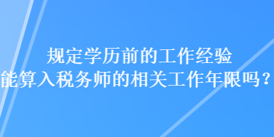 規(guī)定學(xué)歷前的工作經(jīng)驗(yàn)?zāi)芩闳攵悇?wù)師的相關(guān)工作年限嗎？