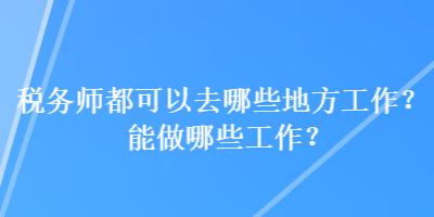 稅務師都可以去哪些地方工作？能做哪些工作？