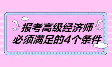 報(bào)考2023年高級(jí)經(jīng)濟(jì)師必須滿足的4個(gè)條件