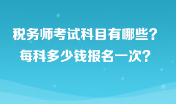 稅務(wù)師考試科目有哪些？每科多少錢報(bào)名一次？