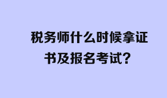 稅務(wù)師什么時(shí)候拿證書及報(bào)名考試？