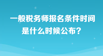 一般稅務(wù)師報名條件時間是什么時候公布？