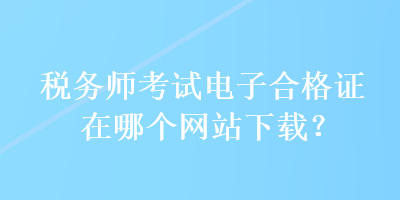 稅務師考試電子合格證在哪個網站下載？