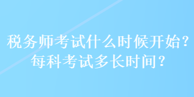 稅務(wù)師考試什么時候開始？每科考試多長時間？