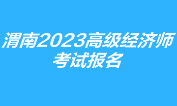 渭南市2023高級經(jīng)濟(jì)師考試報(bào)名