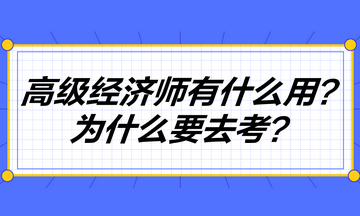 高級(jí)經(jīng)濟(jì)師到底有什么用？為什么要去考高級(jí)經(jīng)濟(jì)師？