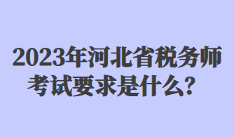 2023年河北省稅務(wù)師考試要求是什么？