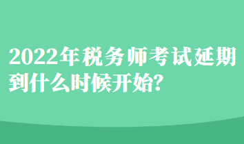 2022年稅務(wù)師考試延期到什么時(shí)候開始？