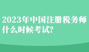 2023年中國注冊稅務師什么時候考試？