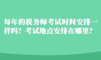 每年的稅務(wù)師考試時(shí)間安排一樣嗎？考試地點(diǎn)安排在哪里？