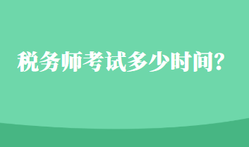 稅務(wù)師考試多少時(shí)間？