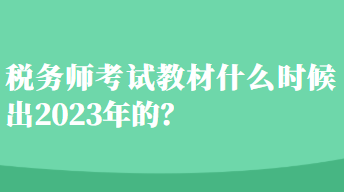 稅務(wù)師考試教材什么時(shí)候出2023年的？