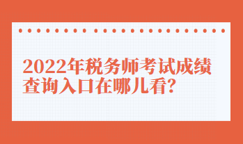 2022年稅務師考試成績查詢入口在哪兒看？