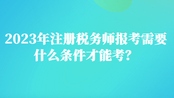 2023年注冊稅務(wù)師報考需要什么條件才能考？