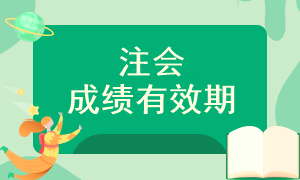 注會考試成績可以保留多長時間呢？