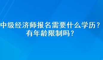 中級(jí)經(jīng)濟(jì)師報(bào)名需要什么學(xué)歷？有年齡限制嗎？