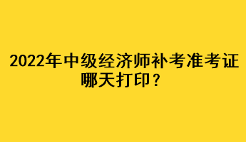 2022年中級經(jīng)濟師補考準(zhǔn)考證哪天打?。? suffix=