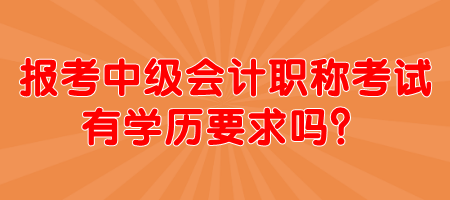 報(bào)考中級(jí)會(huì)計(jì)職稱考試有學(xué)歷要求嗎？