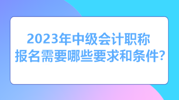 報考2023年中級會計需要什么條件和資格？