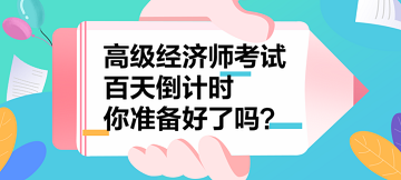 2023年高級經(jīng)濟(jì)師考試百天倒計時 你準(zhǔn)備好了嗎？