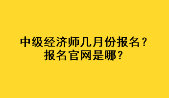 中級經(jīng)濟師幾月份報名？報名官網(wǎng)是哪？