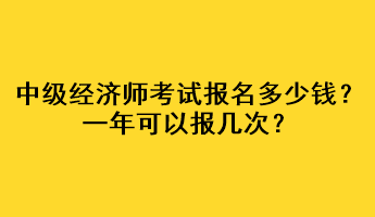 中級經濟師考試報名多少錢？一年可以報幾次？