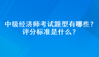 中級經(jīng)濟師考試題型有哪些？評分標準是什么？