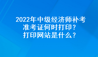 2022年中級(jí)經(jīng)濟(jì)師補(bǔ)考準(zhǔn)考證何時(shí)打?。看蛴【W(wǎng)站是什么？