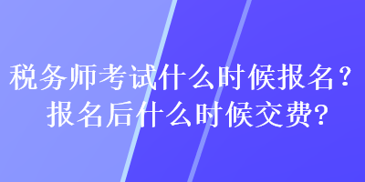 稅務(wù)師考試什么時候報名？報名后什么時候交費？