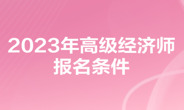 2023年高級經(jīng)濟師報名條件