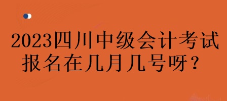 2023年四川中級會計考試報名在幾月幾號呀？